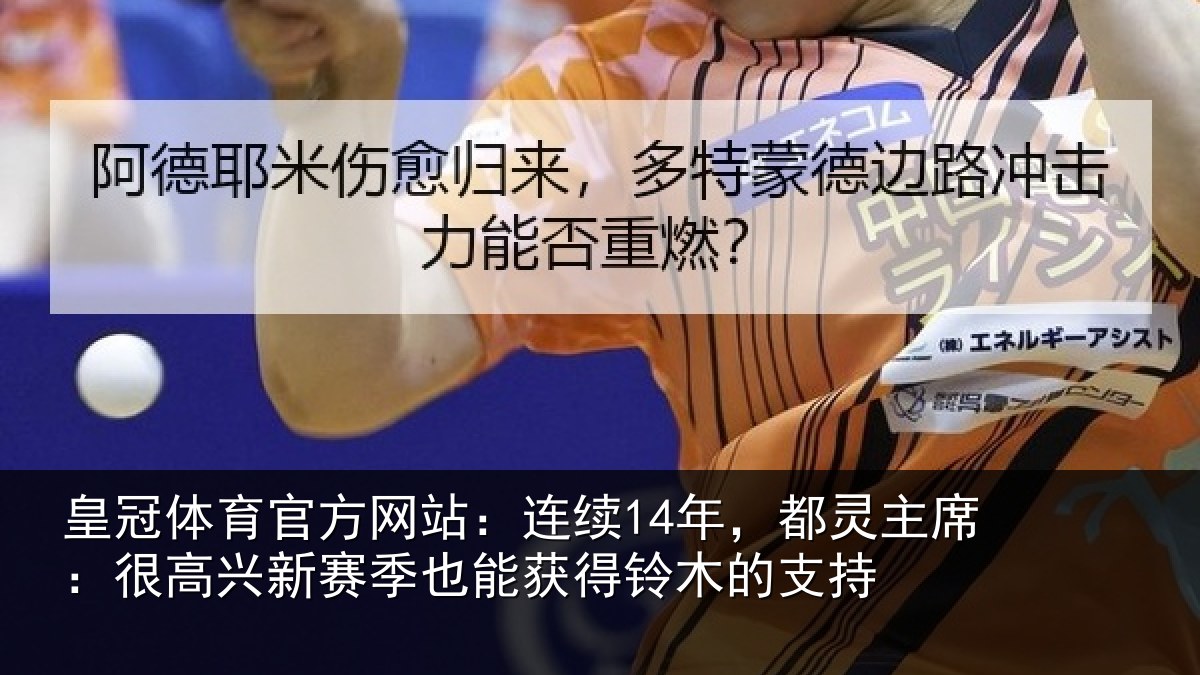 皇冠体育官方网站:连续14年,都灵主席:很高兴新赛季也能获得铃木的支持
