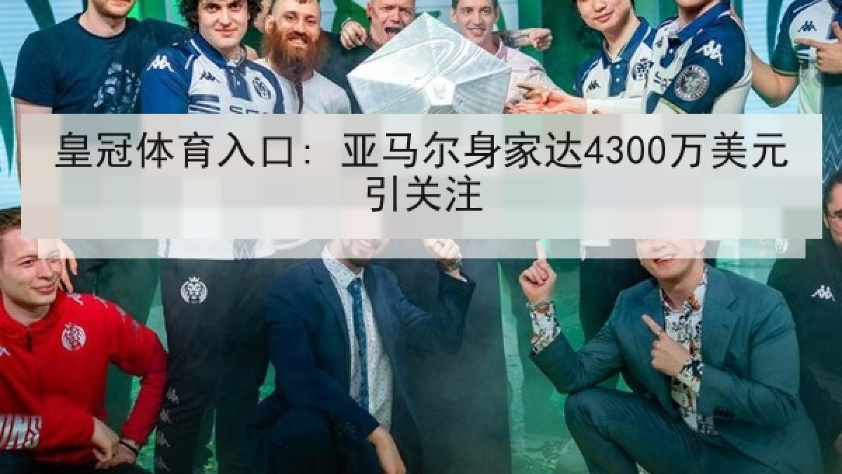 皇冠体育入口: 亚马尔身家达4300万美元引关注