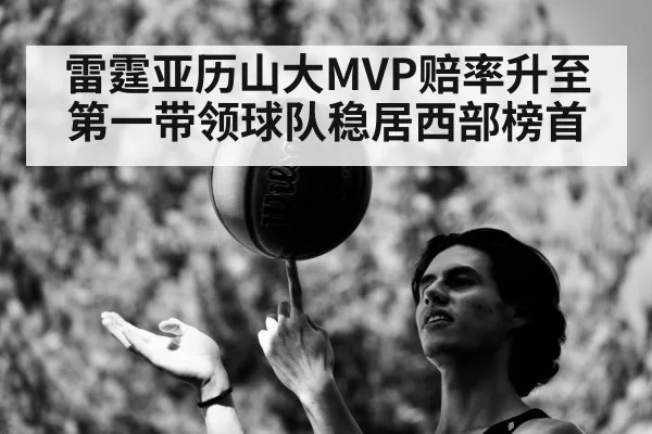 雷霆亚历山大MVP赔率升至第一带领球队稳居西部榜首