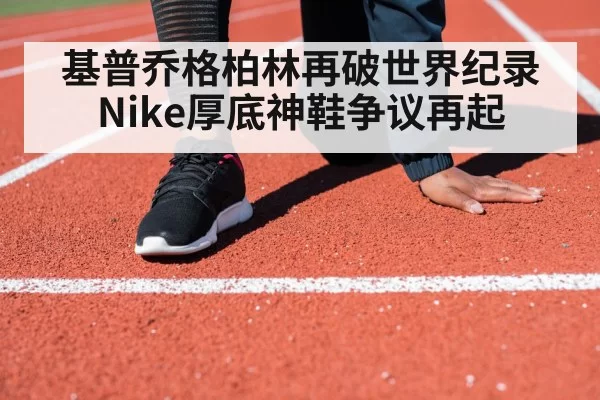 基普乔格柏林再破世界纪录 Nike厚底神鞋争议再起