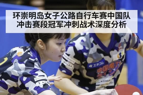 环崇明岛女子公路自行车赛中国队冲击赛段冠军冲刺战术深度分析