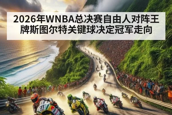 2026年WNBA总决赛自由人对阵王牌斯图尔特关键球决定冠军走向