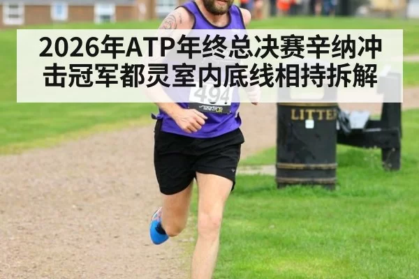 2026年ATP年终总决赛辛纳冲击冠军都灵室内底线相持拆解